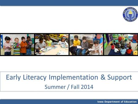 Iowa Department of Education Early Literacy Implementation & Support Summer / Fall 2014.