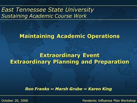 East Tennessee State University Sustaining Academic Course Work October 20, 2006Pandemic Influenza Plan Workshop Maintaining Academic Operations Extraordinary.