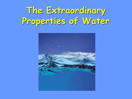 The Extraordinary Properties of Water. Water A water molecule (H 2 O), is made up of three atoms: one oxygen and two hydrogen. H H O.