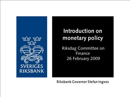 Introduction on monetary policy Riksdag Committee on Finance 26 February 2009 Riksbank Governor Stefan Ingves.