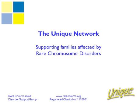 Rare Chromosome Disorder Support Group www.rarechromo.org Registered Charity No. 1110661 The Unique Network Supporting families affected by Rare Chromosome.