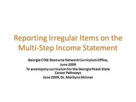 Reporting Irregular Items on the Multi-Step Income Statement Georgia CTAE Resource Network Curriculum Office, June 2009 To accompany curriculum for the.