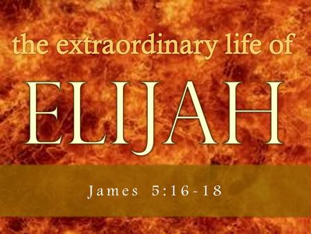 James 5:16-18. John 1:19-27 Malachi 3:1, 4:5 James 5:16-18 Spoke Truth to Power 1 Kings 17:1, 18:1-19 Became a Fugitive 1 Kings 17:2-8 Created Endless.