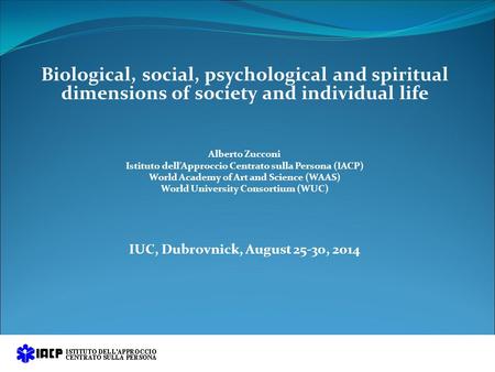 Biological, social, psychological and spiritual dimensions of society and individual life Alberto Zucconi Istituto dell’Approccio Centrato sulla Persona.