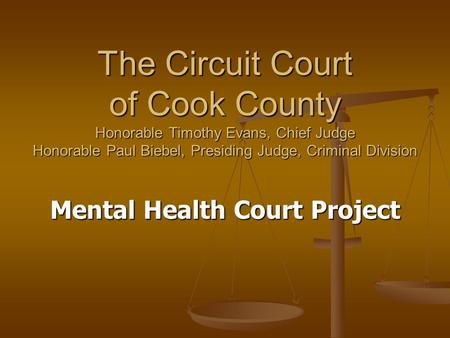 The Circuit Court of Cook County Honorable Timothy Evans, Chief Judge Honorable Paul Biebel, Presiding Judge, Criminal Division Mental Health Court Project.