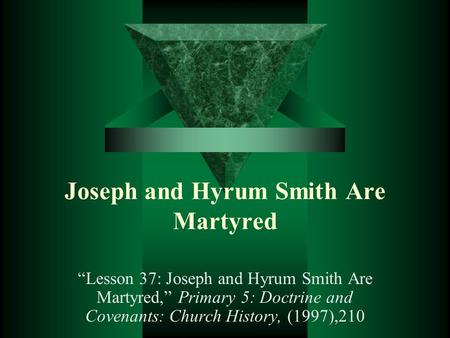 Joseph and Hyrum Smith Are Martyred “Lesson 37: Joseph and Hyrum Smith Are Martyred,” Primary 5: Doctrine and Covenants: Church History, (1997),210.