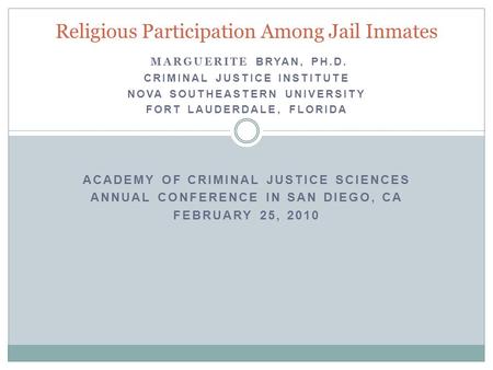 MARGUERITE BRYAN, PH.D. CRIMINAL JUSTICE INSTITUTE NOVA SOUTHEASTERN UNIVERSITY FORT LAUDERDALE, FLORIDA ACADEMY OF CRIMINAL JUSTICE SCIENCES ANNUAL CONFERENCE.