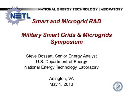 Smart and Microgrid R&D Military Smart Grids & Microgrids Symposium Steve Bossart, Senior Energy Analyst U.S. Department of Energy National Energy Technology.