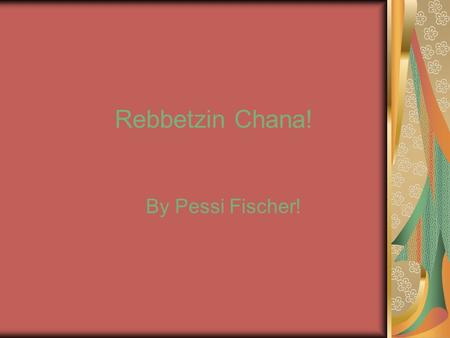 Rebbetzin Chana! By Pessi Fischer!. Rebbetzin Chana’s ID! Name: Chana Scheersohn. Mother: Rochel. Father: Reb Mier Shlomo. Husband: Reb Levi Yitzchak.