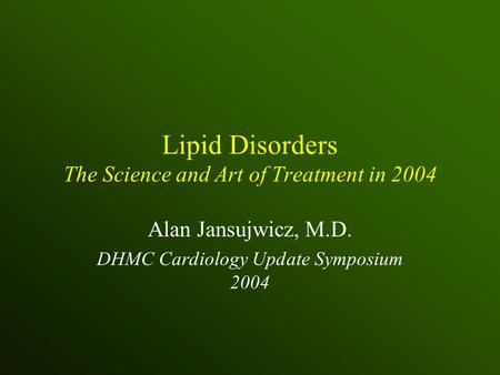 Lipid Disorders The Science and Art of Treatment in 2004 Alan Jansujwicz, M.D. DHMC Cardiology Update Symposium 2004.