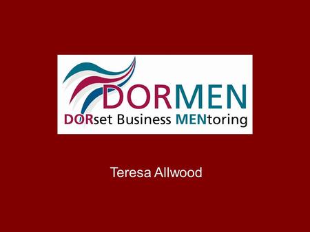 Teresa Allwood. What is Dormen? One-to-one mentoring for Dorset businesses Since 2005, over 1050 businesses supported 90 volunteer mentors experienced.