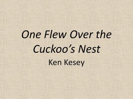 One Flew Over the Cuckoo’s Nest Ken Kesey. Published in 1962 What was going on in the U.S.? – Vietnam War – Protests – JFK is president – Hippies, psychedelic.