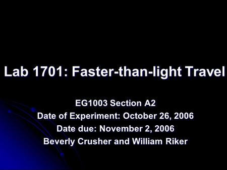 Lab 1701: Faster-than-light Travel EG1003 Section A2 Date of Experiment: October 26, 2006 Date due: November 2, 2006 Beverly Crusher and William Riker.