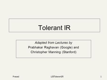 PrasadL05TolerantIR1 Tolerant IR Adapted from Lectures by Prabhakar Raghavan (Google) and Christopher Manning (Stanford)