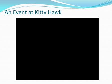 An Event at Kitty Hawk. Objectives Know how the Wright brothers succeeded in the first flight Know the anatomy of the Wright Flyer Know the principles.