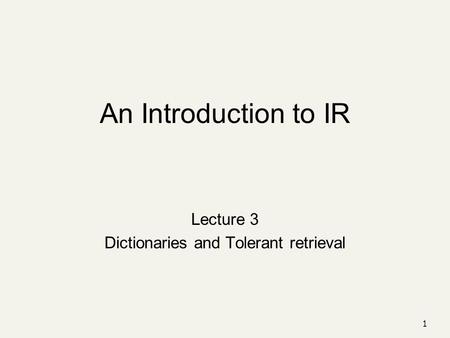 An Introduction to IR Lecture 3 Dictionaries and Tolerant retrieval 1.