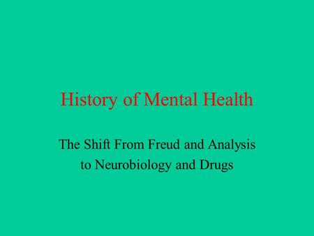 History of Mental Health The Shift From Freud and Analysis to Neurobiology and Drugs.