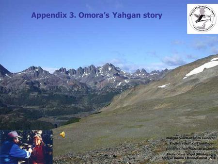 Appendix 3. Omora’s Yahgan story Yahgan voice: Cristina Calderon; English voice: Kurt Heidinger (modified from Rozzi et al. 2003b) Photo Oliver Vogel (Photographic.