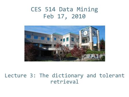 CES 514 Data Mining Feb 17, 2010 Lecture 3: The dictionary and tolerant retrieval.