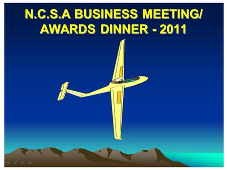 N.C.S.A BUSINESS MEETING/ AWARDS DINNER - 2011. FIRST SOLO in 2010 Maja Djurisic Terence Wilson- 1 st glider solo Biff Forbush Eric Yeargan John Scott-