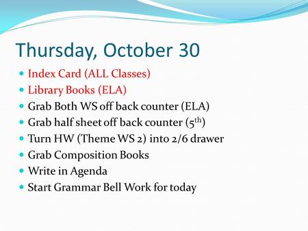 Thursday, October 30 Index Card (ALL Classes) Library Books (ELA) Grab Both WS off back counter (ELA) Grab half sheet off back counter (5 th ) Turn HW.