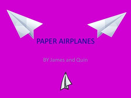 PAPER AIRPLANES BY James and Quin PAPER AIRPLANES For our project, Quin and I decided to do paper airplanes that have different fabrics.