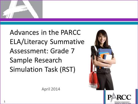 Advances in the PARCC ELA/Literacy Summative Assessment: Grade 7 Sample Research Simulation Task (RST) April 2014 1.