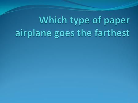 Purpose The reason we are doing this project is to see which airplane goes the farthest. Hypothesis We think that the dart will go the farthest because.