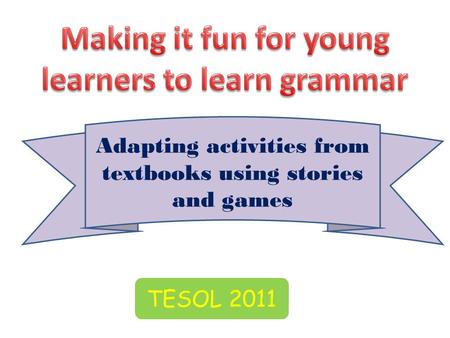 Adapting activities from textbooks using stories and games TESOL 2011.