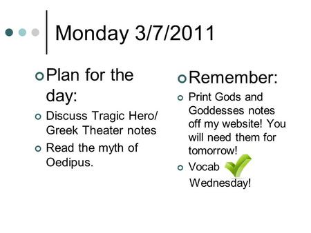 Monday 3/7/2011 Plan for the day: Discuss Tragic Hero/ Greek Theater notes Read the myth of Oedipus. Remember: Print Gods and Goddesses notes off my website!