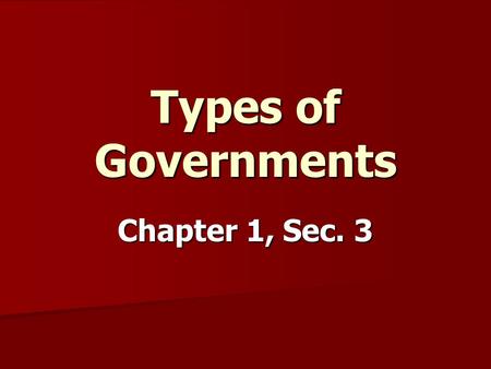 Types of Governments Chapter 1, Sec. 3.