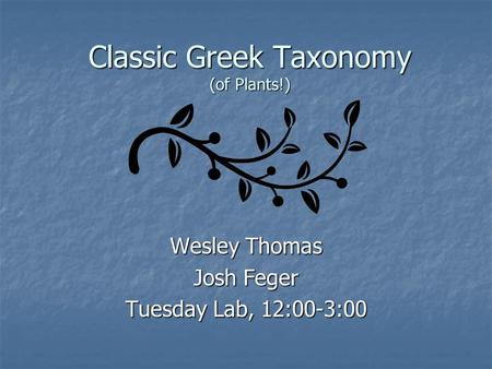 Classic Greek Taxonomy (of Plants!) Wesley Thomas Josh Feger Tuesday Lab, 12:00-3:00.