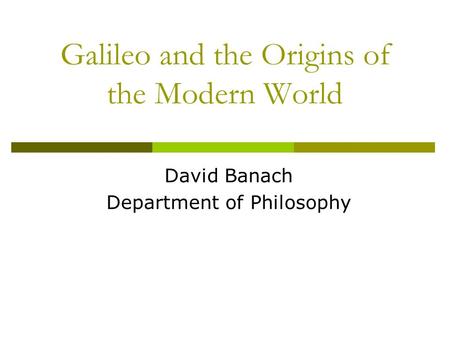 Galileo and the Origins of the Modern World David Banach Department of Philosophy.