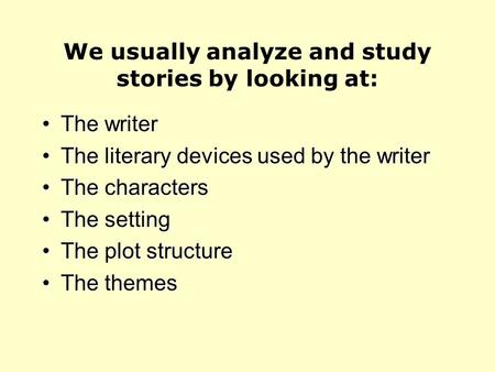 We usually analyze and study stories by looking at: The writerThe writer The literary devices used by the writerThe literary devices used by the writer.