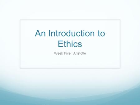 An Introduction to Ethics Week Five: Aristotle. Aristotle Quick Recap of Kant Motive of duty and the Categorical Imperative Axe-wielding maniac Optimistic.