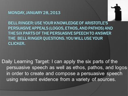 Daily Learning Target: I can apply the six parts of the persuasive speech as well as ethos, pathos, and logos in order to create and compose a persuasive.