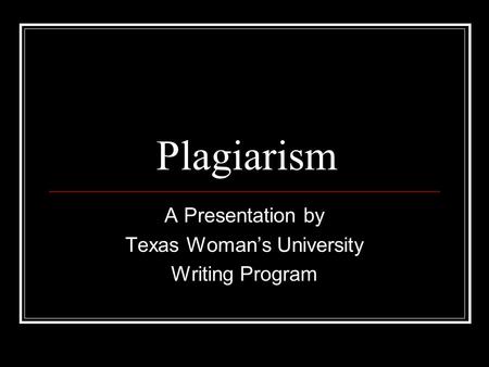 Plagiarism A Presentation by Texas Woman’s University Writing Program.