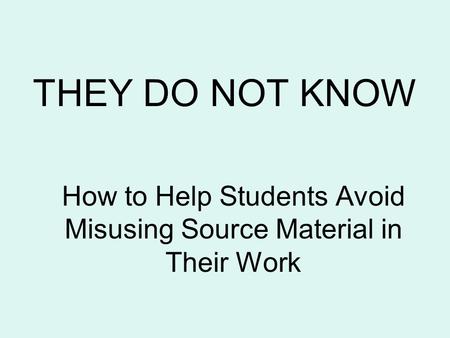 THEY DO NOT KNOW How to Help Students Avoid Misusing Source Material in Their Work.