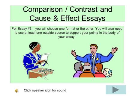 Comparison / Contrast and Cause & Effect Essays For Essay #3 – you will choose one format or the other. You will also need to use at least one outside.