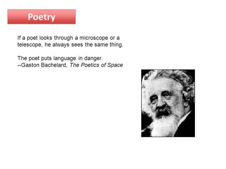 Poetry If a poet looks through a microscope or a telescope, he always sees the same thing. The poet puts language in danger. --Gaston Bachelard, The Poetics.