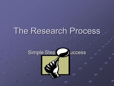 The Research Process Simple Steps for Success. Developing a Plan Create an Outline 1.Present Thesis 2.Define unclear terms from thesis 3.Raise three supporting.