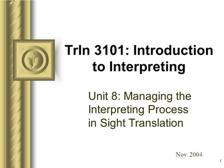 1 TrIn 3101: Introduction to Interpreting Unit 8: Managing the Interpreting Process in Sight Translation This presentation will probably involve audience.