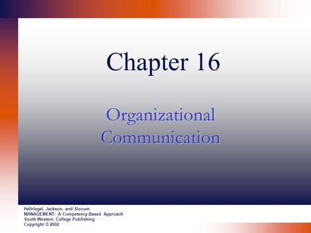 Chapter 16 Organizational Communication Hellriegel, Jackson, and Slocum MANAGEMENT: A Competency-Based Approach South-Western College Publishing Copyright.