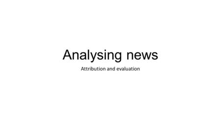 Analysing news Attribution and evaluation. Your tasks You need to be able to identify discursive choices: visual, linguistic and semantic choices This.