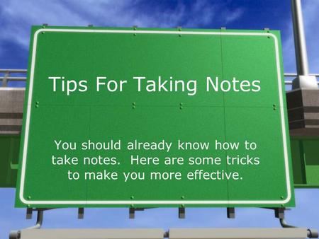 Tips For Taking Notes You should already know how to take notes. Here are some tricks to make you more effective.