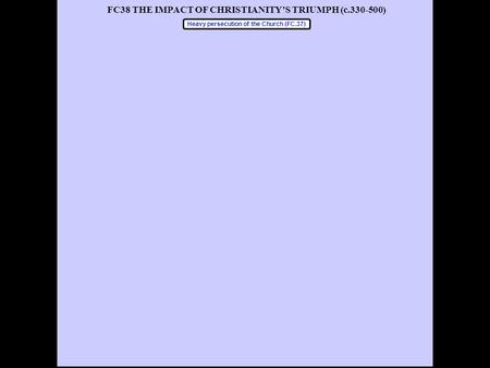 FC38 THE IMPACT OF CHRISTIANITY’S TRIUMPH (c.330-500) Heavy persecution of the Church (FC.37)