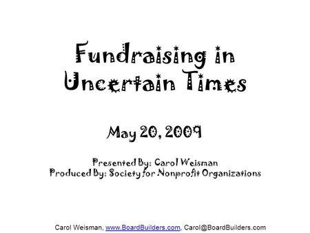 Carol Weisman,  Fundraising in Uncertain Times May 20, 2009 Presented By: Carol Weisman.