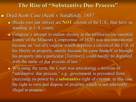 The Rise of “Substantive Due Process” Dred Scott Case (Scott v Sandford), 1857 Dred Scott Case (Scott v Sandford), 1857 Blacks (not just slaves) are NOT.