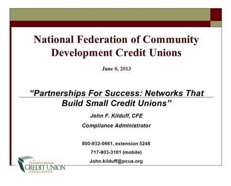 National Federation of Community Development Credit Unions June 6, 2013 “Partnerships For Success: Networks That Build Small Credit Unions” John F. Kilduff,