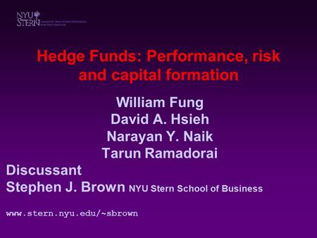 Hedge Funds: Performance, risk and capital formation William Fung David A. Hsieh Narayan Y. Naik Tarun Ramadorai Discussant Stephen J. Brown NYU Stern.